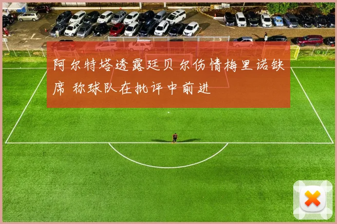 阿尔特塔透露廷贝尔伤情梅里诺缺席 称球队在批评中前进