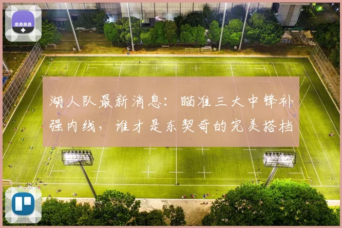 湖人队最新消息:瞄准三大中锋补强内线,谁才是东契奇的完美搭档?