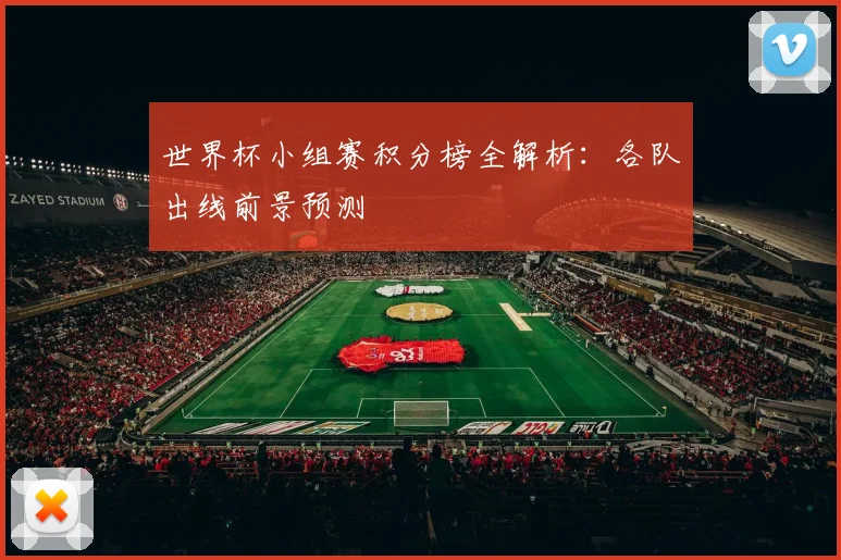 世界杯小组赛积分榜全解析:各队出线前景预测