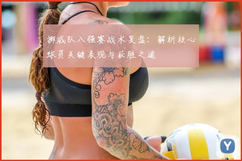 挪威队八强赛战术复盘：解析核心球员关键表现与获胜之道