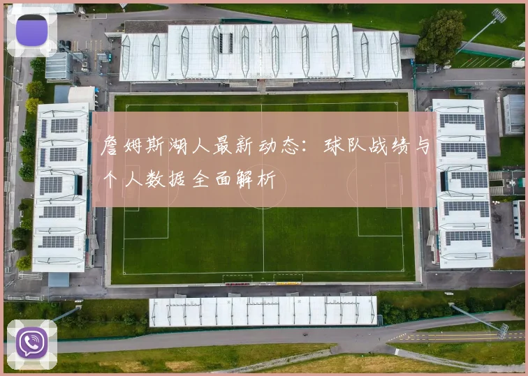 詹姆斯湖人最新动态：球队战绩与个人数据全面解析