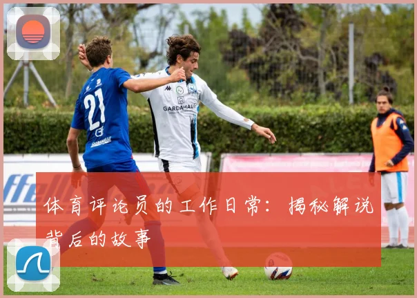 体育评论员的工作日常：揭秘解说背后的故事